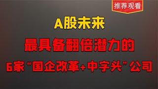 A股未来最具备翻倍潜力的６家国企改革＋中字头公司