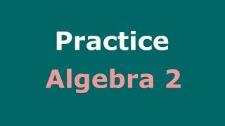 Algebra 2 Practice Full Course | Practice Sets | Practice Test Solutions