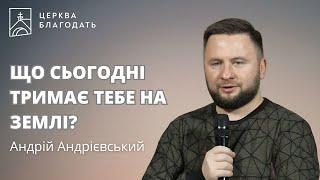 ЩО СЬОГОДНІ ТРИМАЄ ТЕБЕ НА ЗЕМЛІ? - Андрій Андрієвський, 11.11.2024, церква Благодать, Київ