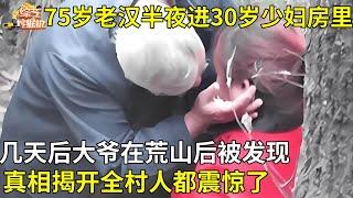 75岁老汉半夜两点溜进30岁少妇房里,几天后大爷在荒山后被发现,真相揭开全村人都震惊了【真相纪实】