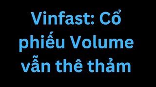 Vinfast: Cổ phiếu Volume vẫn thê thảm