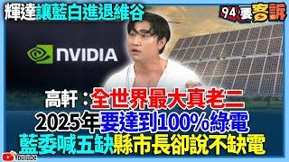 【94要客訴】輝達讓藍白進退維谷！高軒：全世界最大真老二！2025年要達到100%綠電！藍委喊五缺縣市長卻說不缺電