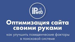 Оптимизация сайта своими руками: как улучшить поведенческие факторы в поисковой системе