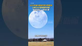 2024年最大超級月亮今晚登場，19時26分迎來滿月時刻，發給你的ta一起抬頭看