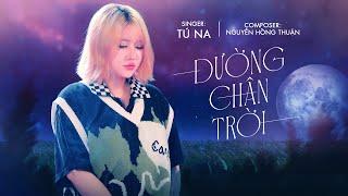 ĐƯỜNG CHÂN TRỜI (Ver 2024) | TÚ NA x NGUYỄN HỒNG THUẬN | OFFICIAL MV | Rồi em nhớ muôn ngàn lời hứa