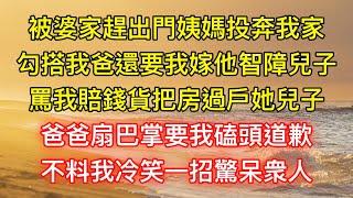 被婆家趕出門姨媽投奔我家，勾搭我爸還要我嫁他智障兒子，罵我賠錢貨把房過戶她兒子，爸爸扇巴掌要我磕頭道歉，不料我冷笑一招驚呆衆人