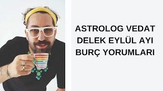 ASTROLOG VEDAT DELEK EYLÜL AYI BURÇ YORUMLARI