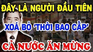 Hoá Ra CHÍNH NGƯỜI NÀY Là Người Đầu Tiên XOÁ BỎ THỜI KỲ BAO CẤP Cả Nước Ăn Mừng! | Triết Lý Tinh Hoa