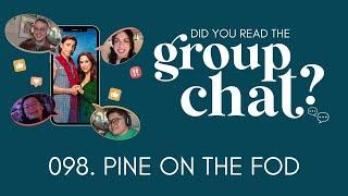 098. Pine on the Fod | Did You Read the Group Chat?