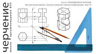 Шестиугольная призма. Сквозное отверстие сложной конфигурации.Урок19.(Часть2. ПРОЕКЦИОННОЕ ЧЕРЧЕНИЕ)