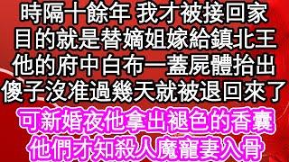 時隔十餘年 我才被接回家，目的就是替嫡姐嫁給鎮北王，他的府中白布一蓋屍體抬出，傻子沒准過幾天就被退回來了，可新婚夜他拿出褪色的香囊，他們才知殺人魔寵妻入骨| #為人處世#生活經驗#情感故事#養老#退休