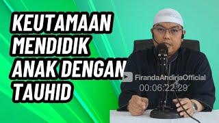 Keutamaan Mendidik Anak-Anak Dengan Tauhid Sejak Dini | Ustadz Dr. Firanda Andirja, M.A