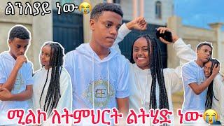 ሚልኮ ለትምህርት ልትሄድ ነው ዳጊ ልንለያይ ነው በቃ አላት