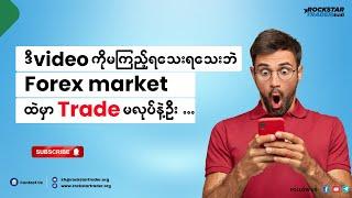 ဒီ Video ကို မကြည့်ရသေးဘဲ Forex Market ထဲမှာ Trade မလုပ်နဲ့ဉီး