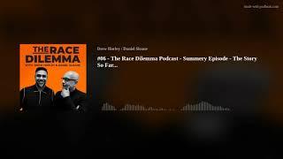 #06 - The Race Dilemma Podcast - Summery Episode - The Story So Far...