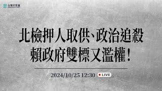 【直播】記者會｜北檢押人取供、政治追殺賴政府雙標又濫權！