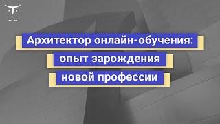 Архитектор онлайн-обучения: опыт зарождения новой профессии // Курс «Разработчик онлайн обучения»