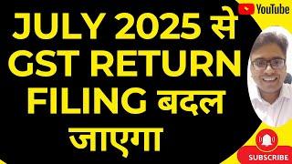 JULY 2025 से  GST RETURN FILING बदल जाएगा
