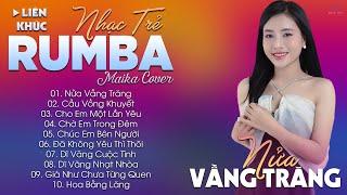 NỬA VẦNG TRĂNG - ALBUM NHẠC TRẺ RUMBA HOT TIKTOK - NHẠC TRẺ RUMBA MAIKA COVER CỰC HOT