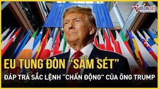 Châu Âu tung đòn “sấm sét” đáp trả sắc lệnh chấn động của Tổng thống Trump | Báo VietNamNet