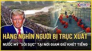 Nước Mỹ sôi sục: Hôm nay, hàng nghìn người nhập cư trái phép bị đưa tới "địa ngục trần gian"