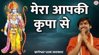 मेरा आपकी कृपा से | Mera Aapki Kripa Se | Ram Ji Bhajan | Bageshwar Dham Sarkar Bhajan