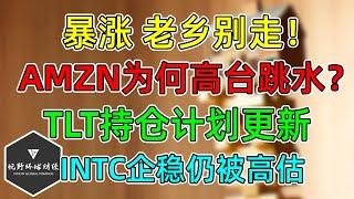 美股 暴涨，老乡别走！AMZN为何高台跳水？INTC逐步企稳！债券TLT持仓计划更新（风险）！