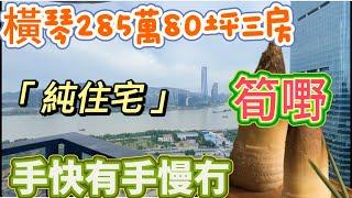 橫琴285萬買80㎡三房純住宅，你夠膽信？全網獨家房源，真真正正執漏王單位，手快有後手漫冇