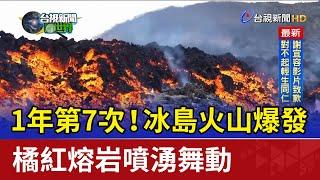 1年第7次！冰島火山爆發 橘紅熔岩噴湧舞動