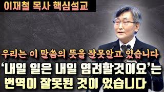 '내일일은 내일 염려할것이요' 이 말씀은 우리말 성경 번역이 잘못된 것이었습니다 | 이재철 목사 핵심설교