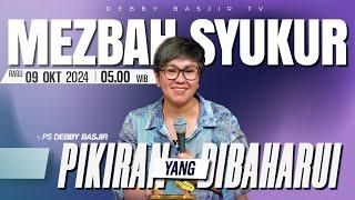 MEZBAH SYUKUR RABU 9 OKT 2024 - PK 05.00 | "PIKIRAN YANG DIBAHARUI" - PS. DEBBY BASJIR