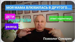 МАМА ВЛЮБИЛАСЬ В ДРУГОГО ОТВЕТ ПОДПИСЧИЦЕ ОНЛАЙН ОФЛАЙН ПСИХОЛОГ СУМАРИН ОЛЕГ ЮРЬЕВИЧ