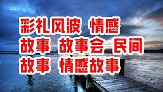 彩礼风波 情感 故事 故事会 民间故事 情感故事 - 情感故事 2023