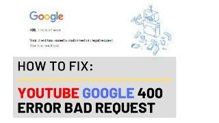 How to Fix the YouTube Google Error 400 Bad Request Issue | 2019 Solution