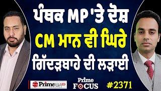 Prime Focus (2371) || ਪੰਥਕ MP 'ਤੇ ਦੋਸ਼ , CM Bhagwant Mann ਵੀ ਘਿਰੇ , ਗਿੱਦੜਬਾਹੇ ਦੀ ਲੜਾਈ