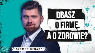 Ze zdrowiem jak z biznesem, trzeba o nie dbać. Szymon Negacz