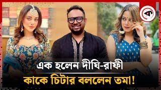 এক হলেন দীঘি-রাফী, কাকে চিটার বললেন তমা! | Dighi-Rafi | Tama Mirza | Kalbela