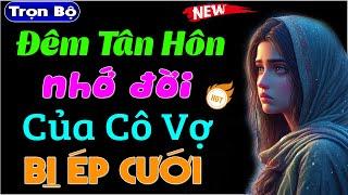 Nghe kẻo tiếc: Đêm Tân Hôn Nhớ Đời Của Cô Vợ Bị Ép Cưới - Truyện ngôn tình đêm khuya 2024