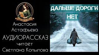 Дальше дороги нет. Аудиорассказ. Автор - Анастасия Астафьева, читает Светлана Копылова