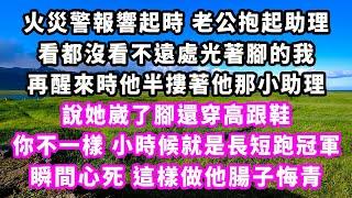 火災警報響起時老公抱起助理，看都沒看不遠處光著腳的我，再醒來時他半摟著他那小助理，說她崴了腳還穿高跟鞋，你不一樣小時候就是長短跑冠軍，瞬間心死，這樣做他腸子悔青#追妻火葬場#大女主#現實情感#家庭