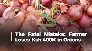 The Fatal Mistake: Farmer Loses Ksh 400K in Bulb Onions