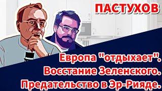 Предательство в Эр-Рияде. Восстание Зеленского. Европа "отдыхает". Пастуховская Кухня.