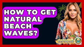 How To Get Natural Beach Waves? - Beach Tour Guide