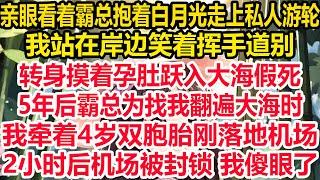 亲眼看着霸总抱着白月光走上私人游轮，我站在岸边笑着挥手道别，转身摸着孕肚跃入大海假死，5年后霸总为找我翻遍大海时，我牵着4岁双胞胎刚落地机场，2小时后机场被封锁 我傻眼了！