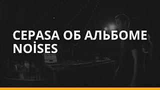 Cepasa о треках с альбома «Noises» для RKPI