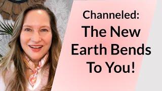 Channeled: The New Earth Bends to You!