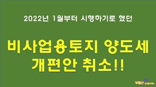 2022.01.01.부터 시행하기로 한 비사업용토지 양도세 개편안 취소