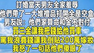 訂婚當天男友全家羞辱，他們帶了一大堆禮品打開全是空盒，男友說：他們家算命和金不對付！不買三金讓我把錢給他買車，罵我浪費錢讓我倒貼200萬嫁妝，我怒了一句話他們傻眼了！#家庭 #故事 #感情 #情感秘密