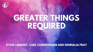 Greater Things Required - Ryan Lambert, Carl Cunningham and Dennalia Fray