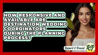 How Responsive and Available Are Destination Wedding Coordinators During the Planning Process?